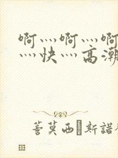 啊灬啊灬啊灬啊灬快灬高潮了