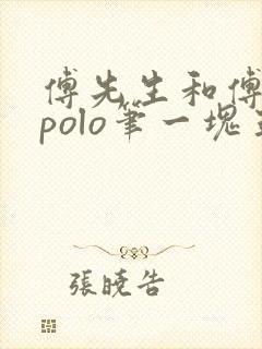 傅先生和傅太太polo笔一块五花肉