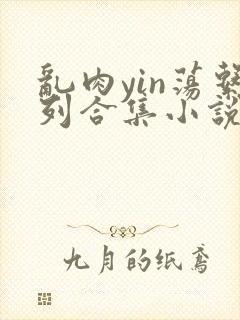 乱肉yin荡系列合集小说