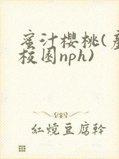 蜜汁樱桃(产奶校园nph)