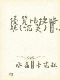 优质rb攻略系统(沉芙) 寀小花