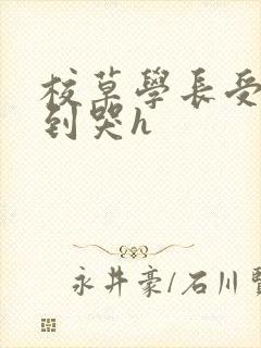 校草学长受被做到哭h