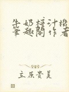 牛奶榨汁机po笔趣阁作者