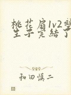 桃花扇1v2双生子完结了吗