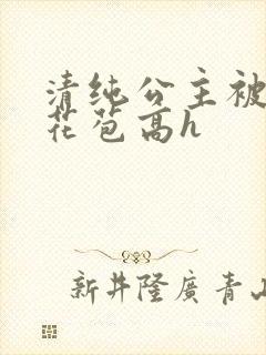 清纯公主被迫开花苞高h