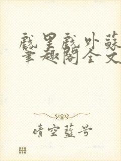 戏里戏外苏玛丽笔趣阁全文免费阅读林栀