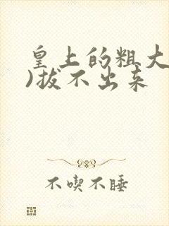 皇上的粗大(h)拔不出来