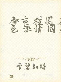 都市 校园 春色 激情 国产