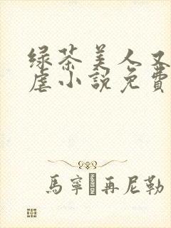绿茶美人又在求虐小说免费阅读笔趣阁