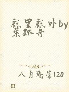 戏里戏外by一叶孤舟