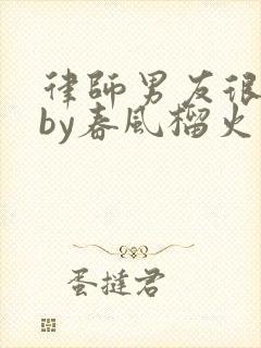 律师男友很难撩by春风榴火