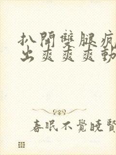 扒开双腿疯狂进出爽爽爽动态照片