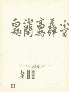 白洁高义小说笔趣阁无弹窗阅读