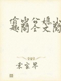 偷吃公媳小说笔趣阁全文阅读