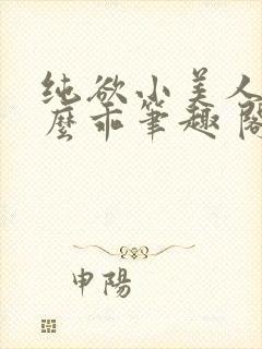 纯欲小美人他那么乖笔趣 阁