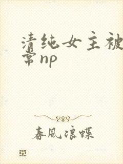 清纯女主被脔日常np