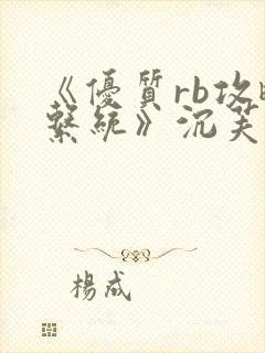 《优质rb攻略系统》沉芙