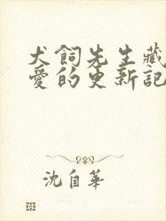 犬饲先生藏不住爱的更新记录