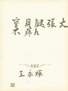 宝贝腿张大点就不疼h