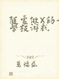 随处做X的世界学校游戏