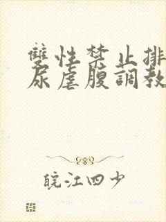 双性禁止排泄憋尿虐腹调教sm