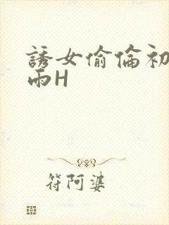 诱女偷伦初尝云雨H