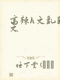 高辣h文乱乳h文