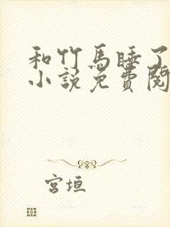 和竹马睡了以后小说免费阅读全文笔趣