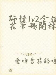 师徒1v2金银花笔趣阁林妙妙