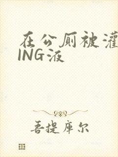 在公厕被灌满JING液