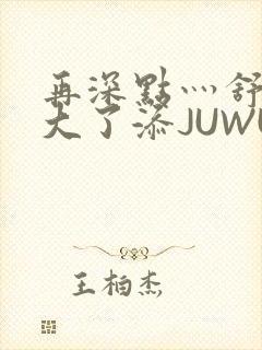 再深点灬舒服灬大了添JUWU