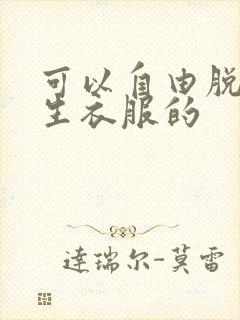 可以自由脱卸女生衣服的