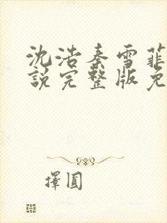 沈浩秦雪菲的小说完整版免费笔趣阁