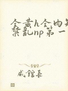 全黄h全肉短篇禁乱np第一次