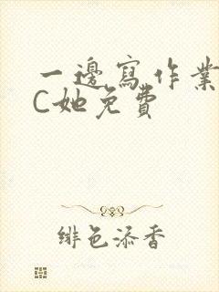 一边写作业一边C她免费