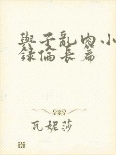 与子乱肉小说目录伦长篇