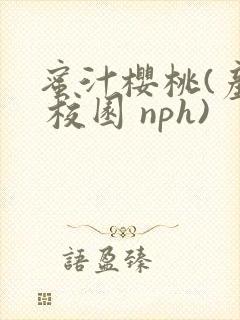 蜜汁樱桃(产乳 校园 nph)