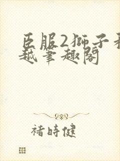 臣服2狮子和卓越笔趣阁