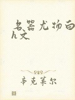 名器尤物白柔柔h文