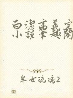 白洁高义完整版小说笔趣阁在线阅读