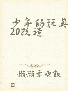 少年的玩具1一20改造