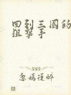 回到三国的特种狙击手