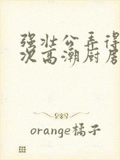 强壮公弄得我次次高潮厨房