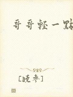 哥哥轻一点我疼