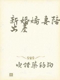 新婚娇妻陪局长出差