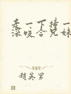 走一下撞一下深深咬合兄妹