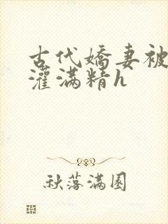 古代娇妻被邻居灌满精h