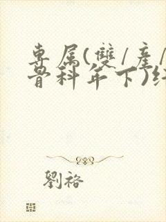 专属(双/产/骨科年下)纤仟