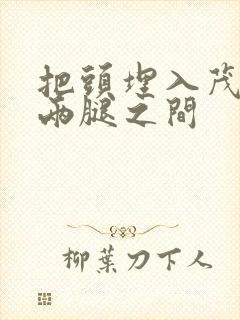 把头埋入茂密的两腿之间