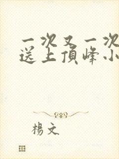 一次又一次把她送上顶峰小说